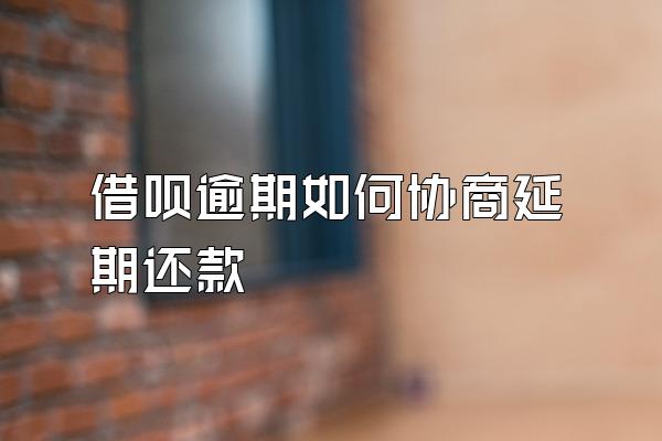 借呗逾期如何协商延期还款