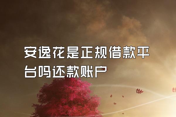 安逸花是正规借款平台吗还款账户