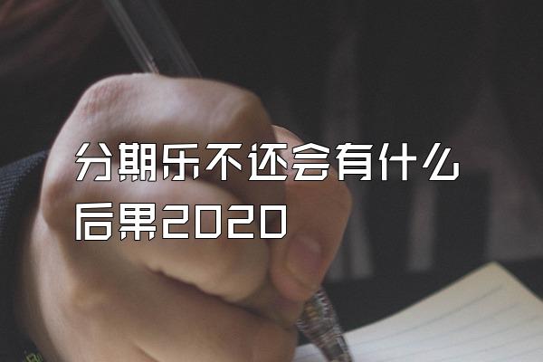 分期乐不还会有什么后果2020