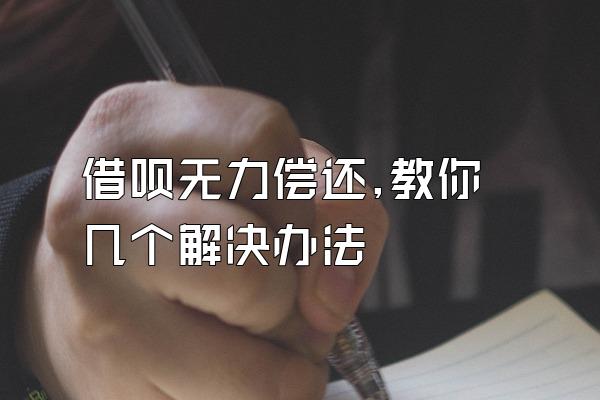 借呗无力偿还,教你几个解决办法