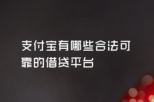 支付宝有哪些合法可靠的借贷平台