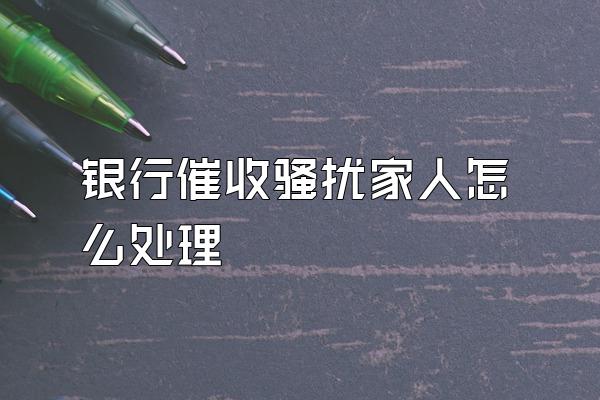 银行催收骚扰家人怎么处理