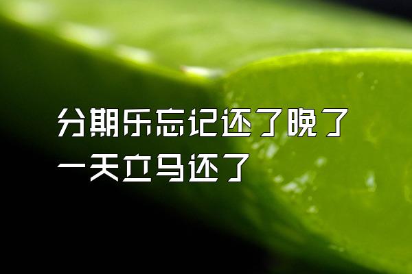 分期乐忘记还了晚了一天立马还了