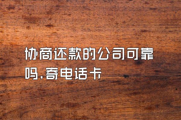 协商还款的公司可靠吗,寄电话卡