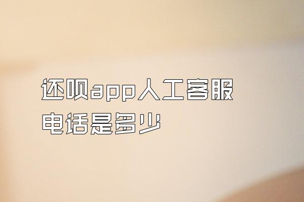 还呗app人工客服电话是多少