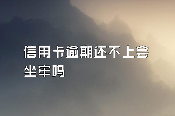 信用卡逾期还不上会坐牢吗