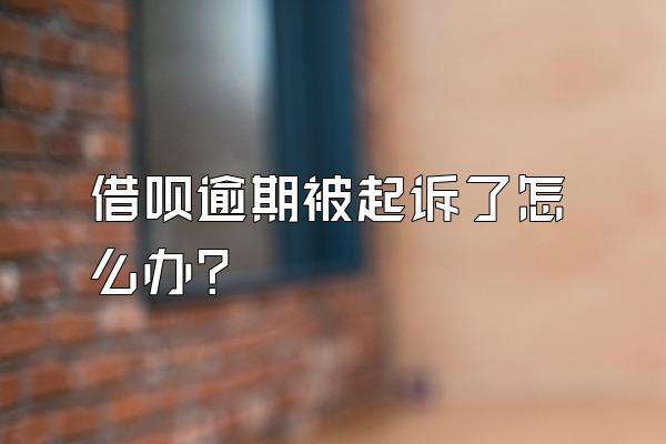 借呗逾期被起诉了怎么办?