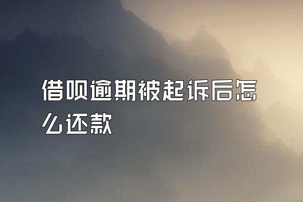 借呗逾期被起诉后怎么还款