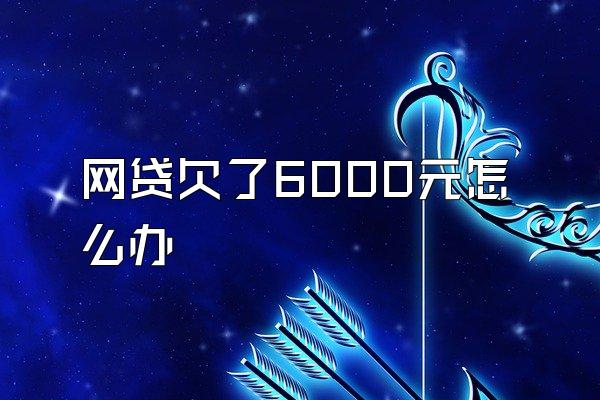 网贷欠了6000元怎么办