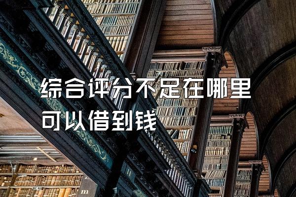 综合评分不足在哪里可以借到钱