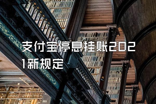 支付宝停息挂账2021新规定