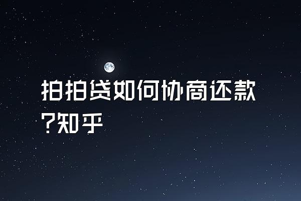 拍拍贷如何协商还款?知乎