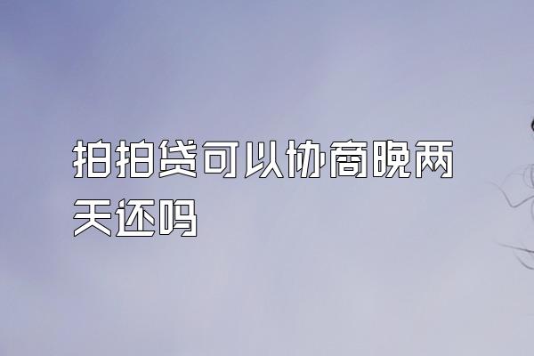 拍拍贷可以协商晚两天还吗