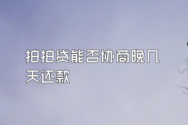 拍拍贷能否协商晚几天还款