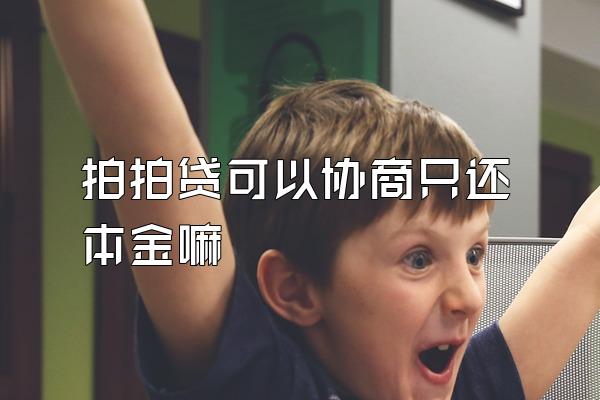 拍拍贷可以协商只还本金嘛