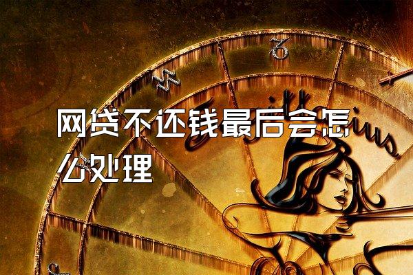 网贷不还钱最后会怎么处理