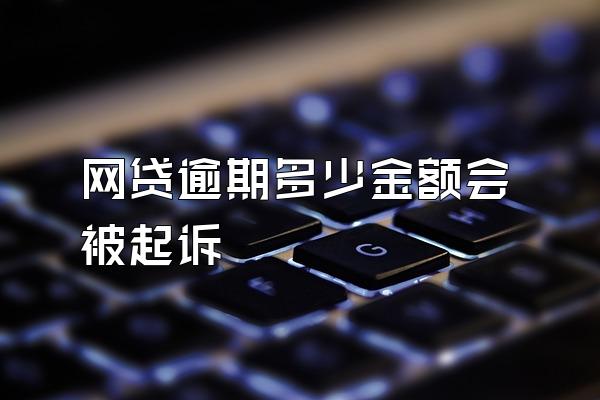 网贷逾期多少金额会被起诉