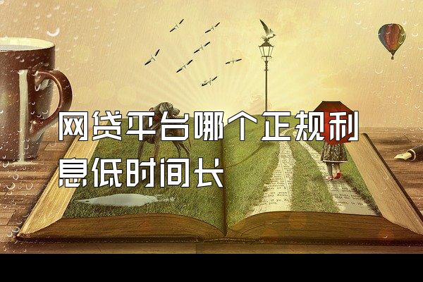 网贷平台哪个正规利息低时间长