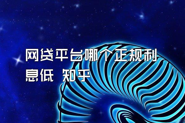 网贷平台哪个正规利息低 知乎