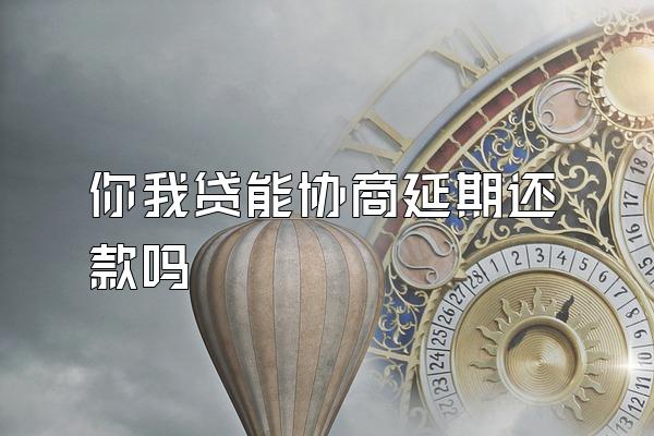 你我贷能协商延期还款吗