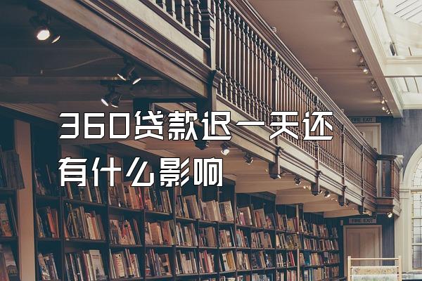 360贷款迟一天还有什么影响