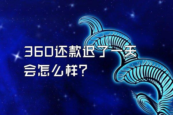 360还款迟了一天会怎么样?