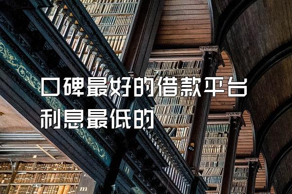 口碑最好的借款平台利息最低的