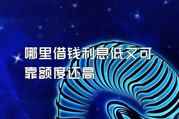 哪里借钱利息低又可靠额度还高