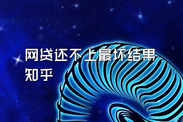 网贷还不上最坏结果知乎