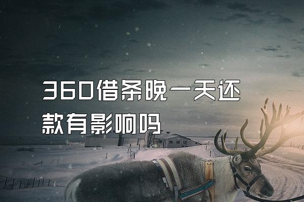 360借条晚一天还款有影响吗