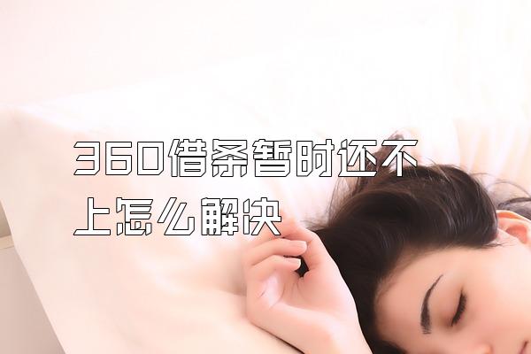 360借条暂时还不上怎么解决