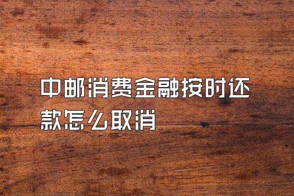 中邮消费金融按时还款怎么取消