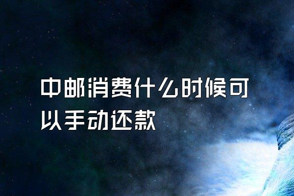 中邮消费什么时候可以手动还款