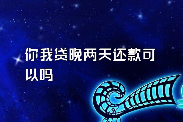你我贷晚两天还款可以吗