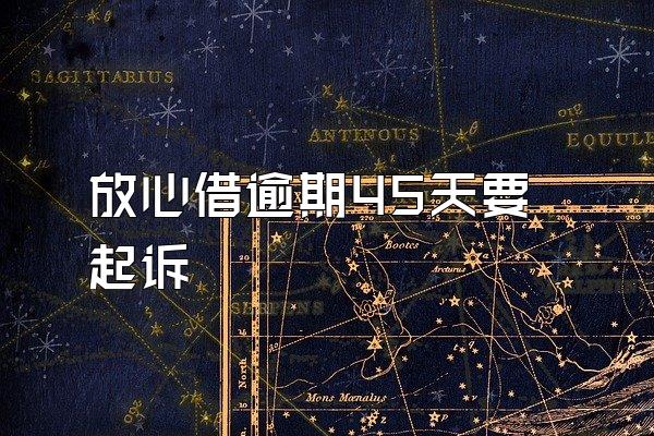 放心借逾期45天要起诉