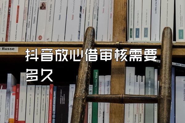 抖音放心借审核需要多久