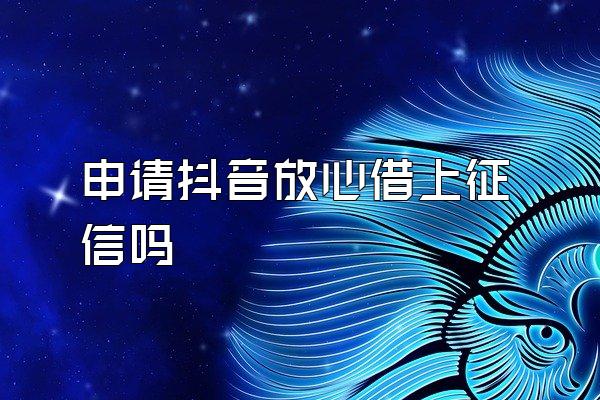 申请抖音放心借上征信吗