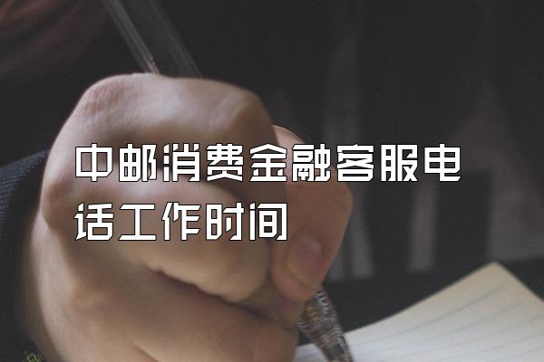 中邮消费金融客服电话工作时间