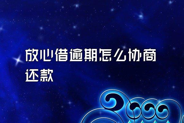 放心借逾期怎么协商还款