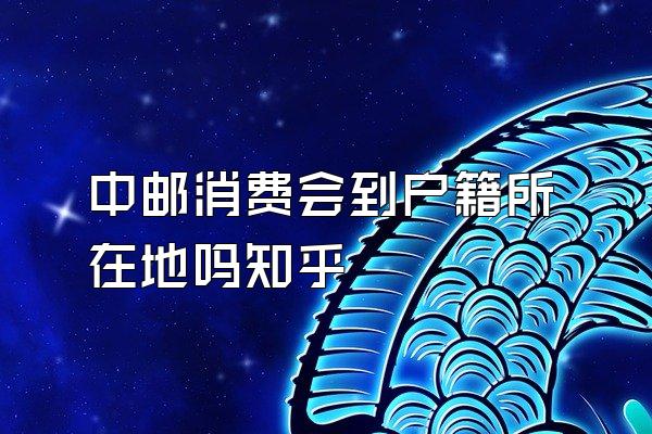 中邮消费会到户籍所在地吗知乎