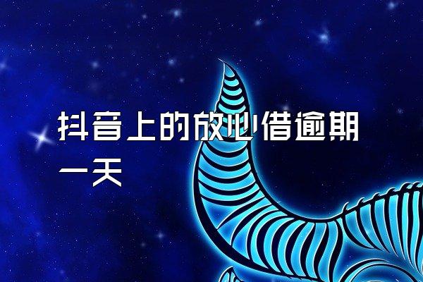 抖音上的放心借逾期一天