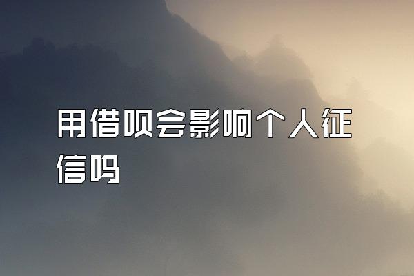 用借呗会影响个人征信吗