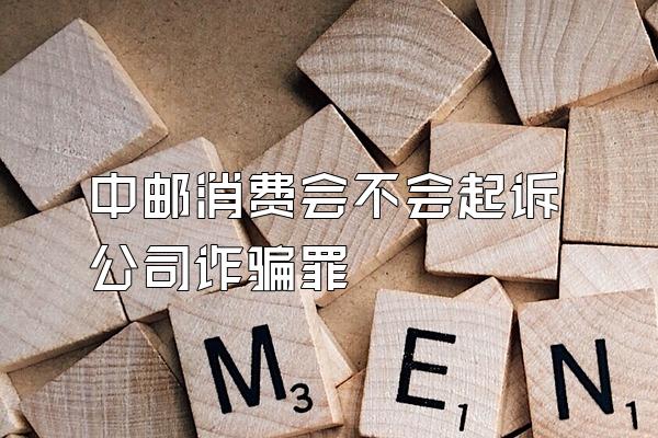中邮消费会不会起诉公司诈骗罪