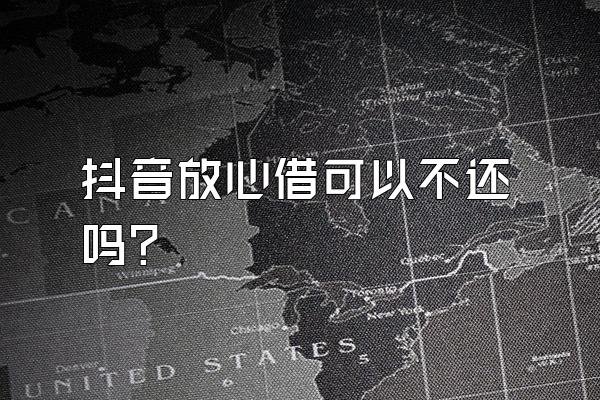 抖音放心借可以不还吗?