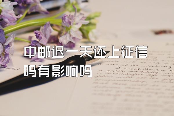 中邮迟一天还上征信吗有影响吗