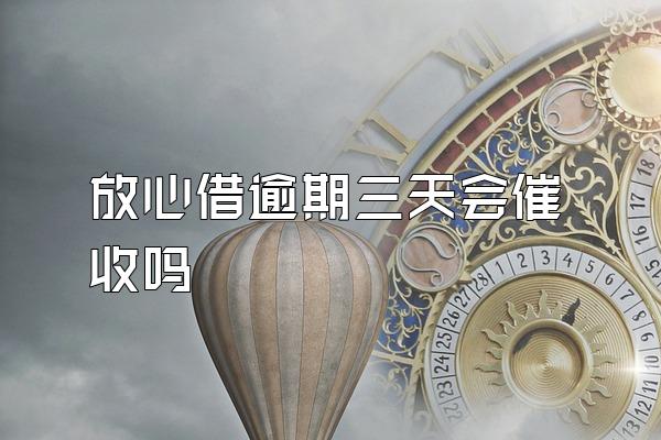 放心借逾期三天会催收吗