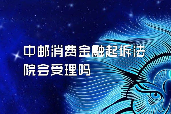 中邮消费金融起诉法院会受理吗