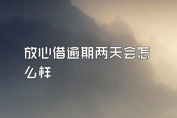 放心借逾期两天会怎么样