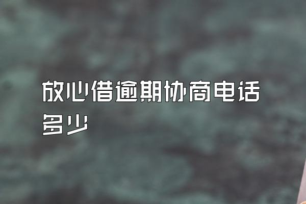 放心借逾期协商电话多少