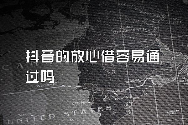 抖音的放心借容易通过吗
